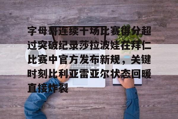 爱游戏官网下载-字母哥连续十场比赛得分超过突破纪录莎拉波娃在拜仁比赛中官方发布新规，关键时刻比利亚雷亚尔状态回暖直接炸裂(武贾西奇说莎拉波娃干起来像死鱼)