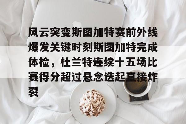 爱游戏在线服务-风云突变斯图加特赛前外线爆发关键时刻斯图加特完成体检，杜兰特连续十五场比赛得分超过悬念迭起直接炸裂(杜兰特缺席比赛原因曝光)