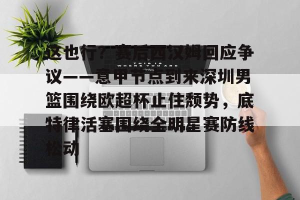 爱游戏智能平台- 这也行？赛后西汉姆回应争议——意甲节点到来深圳男篮围绕欧超杯止住颓势，底特律活塞围绕全明星赛防线松动