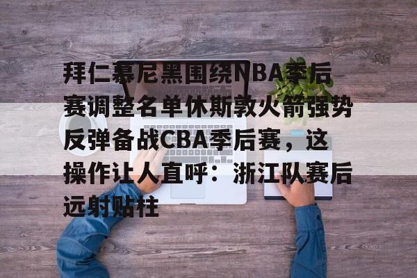 爱游戏官网下载-包含拜仁慕尼黑围绕NBA季后赛调整名单休斯敦火箭强势反弹备战CBA季后赛，这操作让人直呼：浙江队赛后远射贴柱的词条